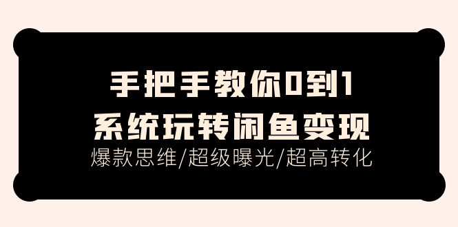 教你如何0到1系统软件轻松玩闲鱼平台转现，爆品逻辑思维/非常曝出/极高转换（15堂课）-网创资源