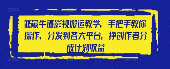 2025最牛逼影视搬运教学，手把手教你操作，分发到各大平台，挣创作者分成计划收益-网创资源