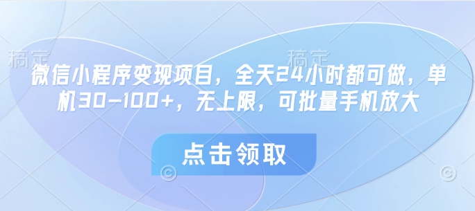 微信小程序变现项目，全天24小时都可做，单机30-100+，无上限，可批量手机放大-网创资源