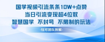 国学视频引流条条10W+点赞当日引流变现超4位数-网创资源
