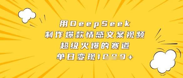 用DeepSeek制作爆款情感文案视频，超级火爆的赛道，单日变现数张-网创资源