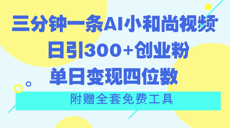 三分钟一条AI小和尚视频 ，日引300 自主创业粉。单日转现四位数 ，附送整套完全免费专用工具-网创资源