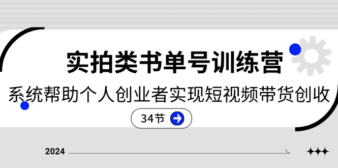2024实拍视频类书单号夏令营：系统软件协助本人创业人完成短视频卖货增收（34节）-网创资源