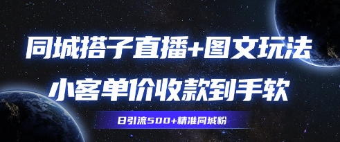 同城搭子图文+直播玩法拆解，小客单价收款到手软，引流500+精准同城粉-网创资源