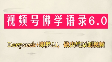 视频号佛学禅语6.0，用Deepseek+即梦ai，做纯原创视频，新手小白，也能月入1W+-网创资源