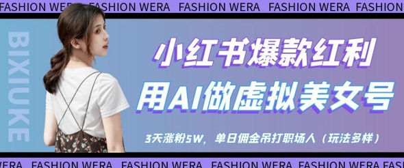 小红书爆款红利：用AI做虚拟美女号，3天涨粉5W，单日佣金吊打职场人-网创资源