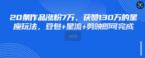 20条作品涨粉7W，获赞130W的星座玩法，豆包+星流+剪映即可完成-网创资源