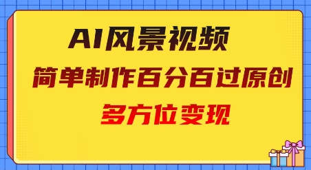 2025AI风景视频，百分百过原创，多方位变现-网创资源