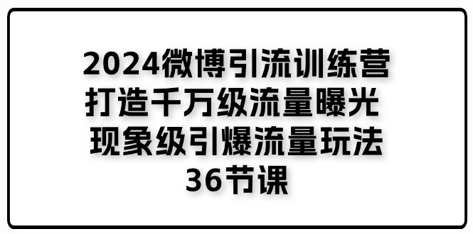 2024微博引流夏令营「打造出上千万流量扶持 卓越引爆流量游戏玩法」36堂课-网创资源