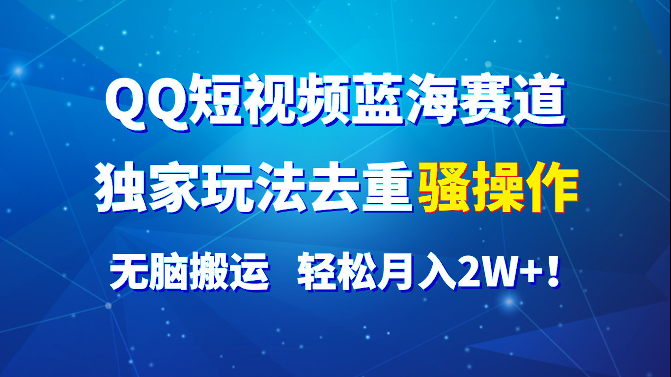 QQ小视频瀚海跑道，独家代理游戏玩法去重复迷之操作，没脑子运送，轻轻松松月入2W ！-网创资源