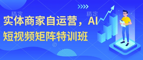实体商家自运营，AI短视频矩阵特训班-网创资源