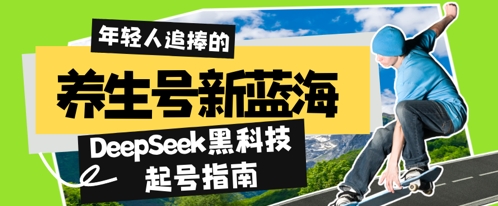 养生号新蓝海，DeepSeek黑科技起号指南：7天打造5W+爆款作品，素人日入几张+全流程拆解-网创资源