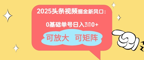 2025头条视频掘金新风口：0基础日入3张+，可放大，可矩阵-网创资源