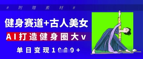 健身赛道+古人美女，AI打造健身圈大v，单日变现多张-网创资源