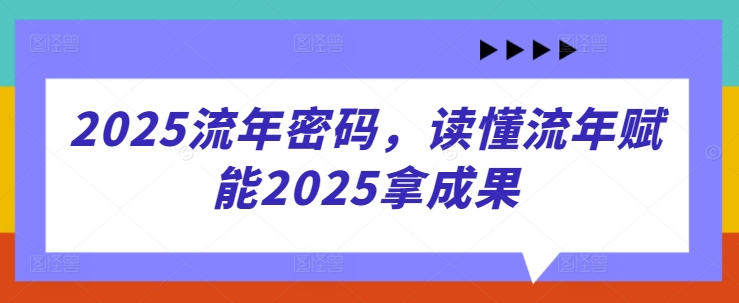 2025流年密码，读懂流年赋能2025拿成果-网创资源