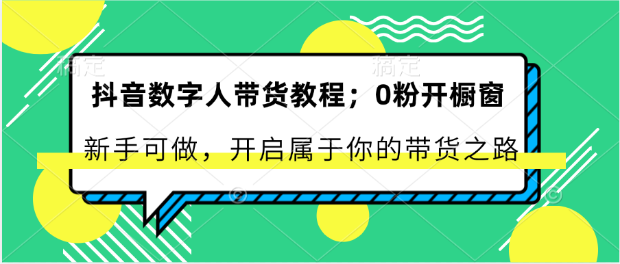 抖音数字人卖货实例教程：0粉开橱窗展示 初学者能做 打开属于自己的卖货之途-网创资源