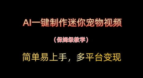 AI一键制作迷你宠物视频，简单易上手，保姆级教程，多平台变现-网创资源