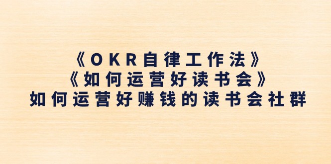 《OKR自律工作法》＋《如何运营好读书会》怎么运营好赚钱的读书分享会社群营销-网创资源