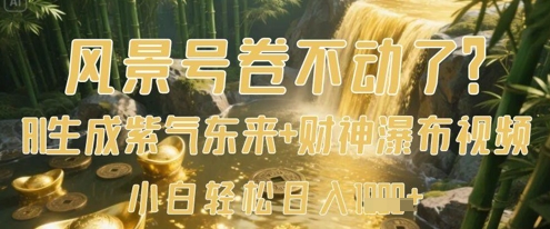 风景号卷不动了？AI一键生成紫气东来+财神瀑布视频，小白轻松日入数张-网创资源