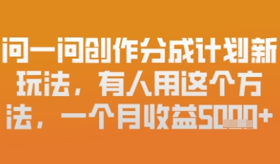 问一问创作者分成计划最新玩法，小白也可以轻松上手，月入6k+-网创资源