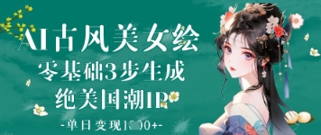 AI古风美女绘：零基础3步生成绝美国潮IP，单日变现1k+-网创资源