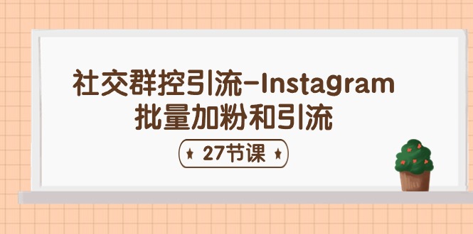 社交群控引流-Instagram批量加粉和引流（27节课）-网创资源