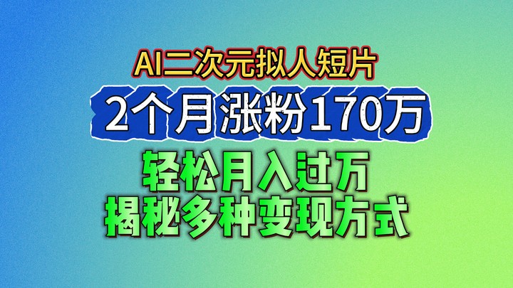 2024最新蓝海AI生成二次元拟人短片，2个月涨粉170万，轻松月入过万，揭秘多种变现方式-网创资源