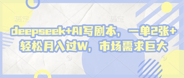 deepseek+AI写剧本，一单2张+ 轻松月入过W，市场需求巨大-网创资源