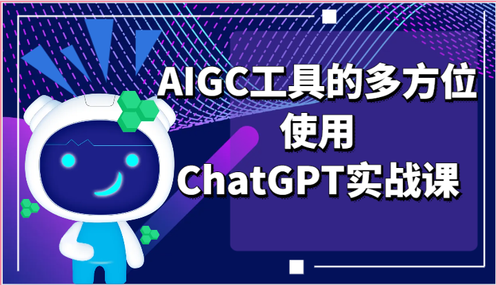 ai掘金系列课程-AIGC工具的多方位使用ChatGPT实战课-网创资源