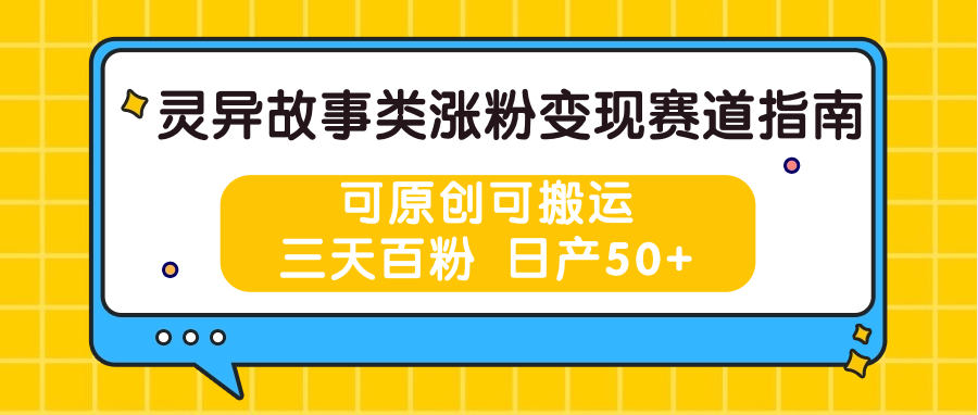 灵异故事类涨粉变现赛道指南，可原创可搬运，三天百粉 日产50+-网创资源
