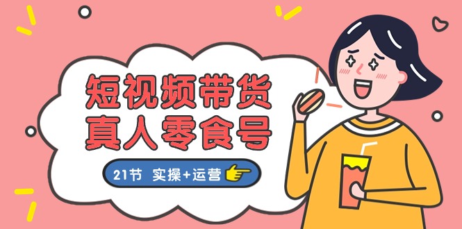 短视频带货&真人零食号：更全面的零食带货教程（实操+运营）-网创资源