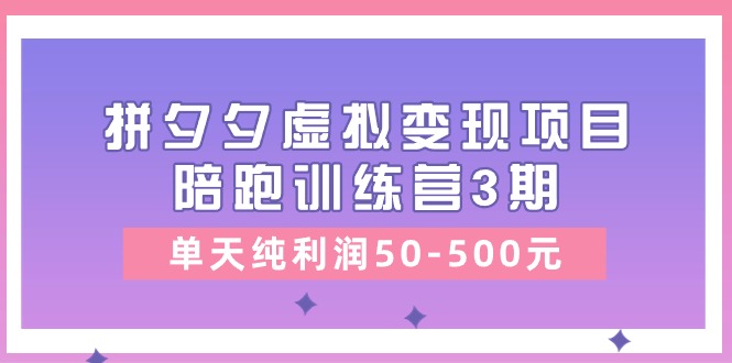 黄岛主《拼夕夕虚拟变现项目陪跑训练营3期》单天纯利润50-500元-网创资源