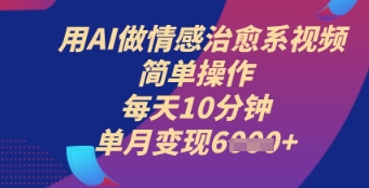 用AI做情感治愈系视频，简单操作，每天10分钟，单月变现6k+-网创资源