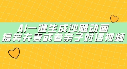 AI一键生成沙雕动画，搞笑夫妻或者亲子对话视频-网创资源