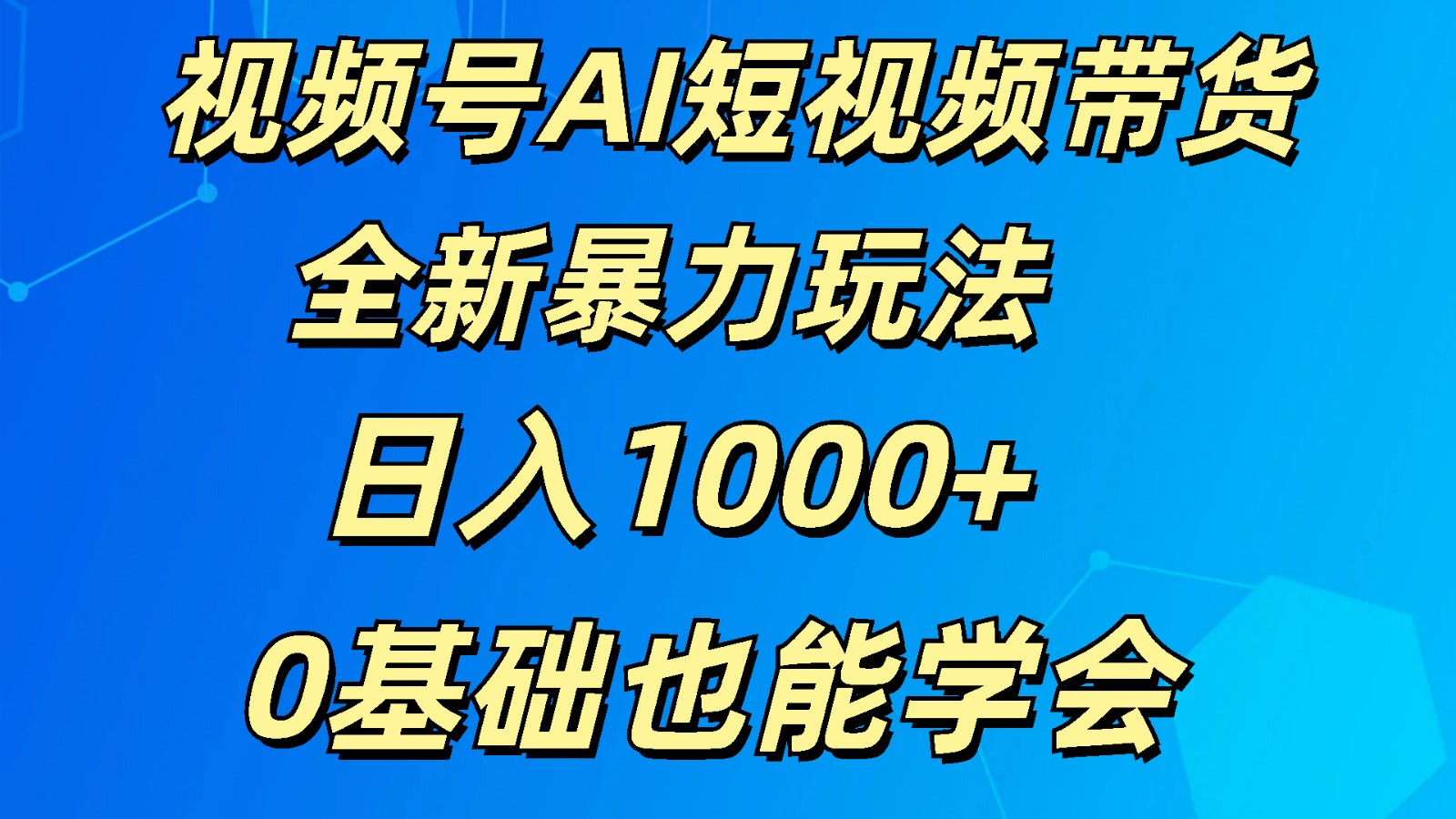 视频号AI短视频带货掘金计划全新暴力玩法    日入1000+  0基础也能学会-网创资源