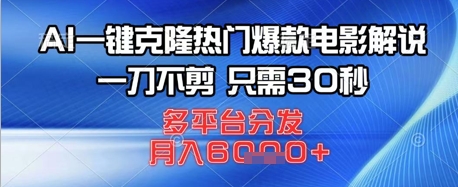 AI一键克隆热门爆款电影解说，一刀不剪，只需30秒，多平台分发，月入6k-网创资源