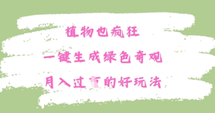 植物也疯狂，一键生成绿色奇观，月入过W的最新玩法-网创资源