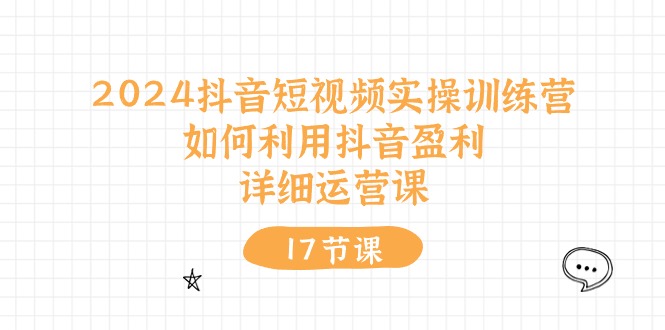 2024抖音短视频实操训练营：如何利用抖音盈利，详细运营课（27节视频课）-网创资源
