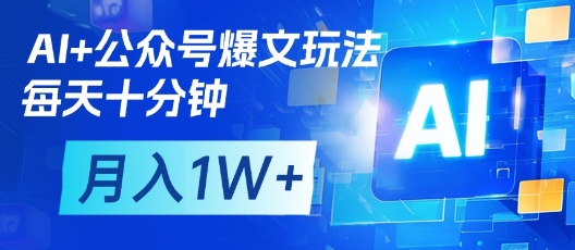 AI+公众号爆文玩法，每天十分钟，批量矩阵操作，月入1W+-网创资源