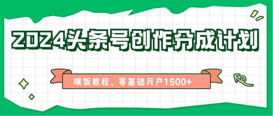 2024头条号创作分成计划、喂饭教程，零基础月产1500+-网创资源