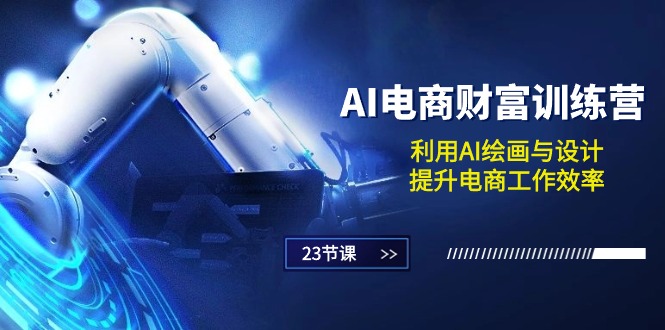 AI电商财富训练营：利用AI绘画与设计，提升电商工作效率（23节课）-网创资源
