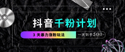 抖音千粉计划，最新玩法三天暴力涨千粉，一天到手5张-网创资源