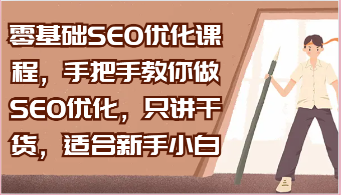 零基础SEO优化课程，手把手教你做SEO优化，只讲干货，适合新手小白-网创资源