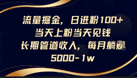 流量掘金，日进粉100+，当天上粉当天见钱，长期管道收入，每月躺挣5k-网创资源