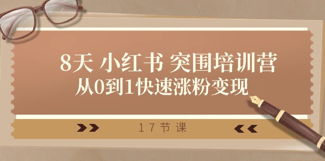 28天小红书突围培训营，从0到1快速涨粉变现（17节课）-网创资源