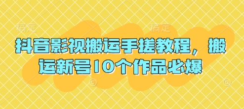 抖音影视搬运手搓教程，搬运新号10个作品必爆-网创资源