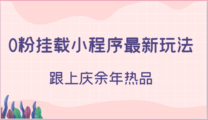 0粉挂载小程序最新玩法，跟上庆余年热品-网创资源