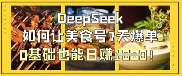 DeepSeek如何让美食号7天爆单，0基础也能日入1k-网创资源