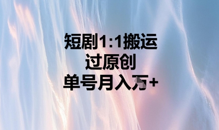 短剧1比1搬运过原创，单号月入W+-网创资源