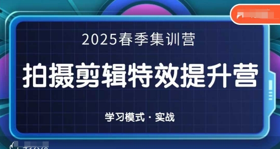 2025春季拍剪全能集训营，拍摄剪辑特效提升营-网创资源